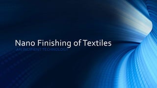 Nano Finishing of Textiles
-AN INCIPIENT TECHNOLOGY
 