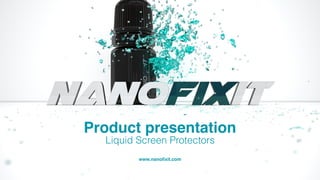 Liquid Screen Protectors
www.nanofixit.com
Product presentation
 