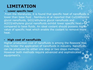 LIMITATION
• Lower specific heat
From the literatures, it is found that specific heat of nanofluids is
lower than base flu...