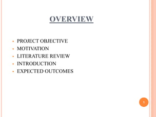 OVERVIEW
 PROJECT OBJECTIVE
 MOTIVATION
 LITERATURE REVIEW
 INTRODUCTION
 EXPECTED OUTCOMES
1
 