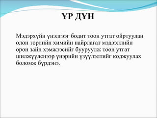 Мэдэрхүйн үнэлгээг бодит тоон утгат ойртуулан олон төрлийн химийн найрлагат мэдээллийн  орон зайн хэмжээсийг бууруулж тоон утгат шилжүүлснээр үнэрийн үзүүлэлтийг коджуулах боломж бүрдэ нэ . ҮР ДҮН 