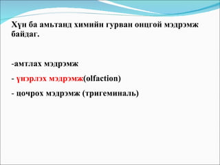 Хүн ба амьтанд химийн гурван онцгой мэдрэмж байдаг.  амтлах мэдрэмж  үнэрлэх мэдрэмж (olfaction)  цочрох мэдрэмж (тригеминаль)  