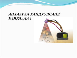 АНХААРАЛ ХАНДУУЛСАНД  БАЯРЛАЛАА  
