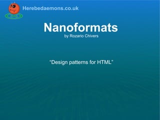 Herebedaemons.co.uk



       Nanoformats
               by Rozario Chivers




         “Design patterns for HTML”
