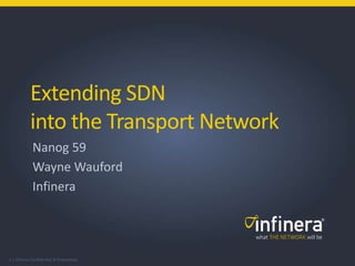 1 | Infinera Confidential & Proprietary
Extending SDN
into the Transport Network
Nanog 59
Wayne Wauford
Infinera
 