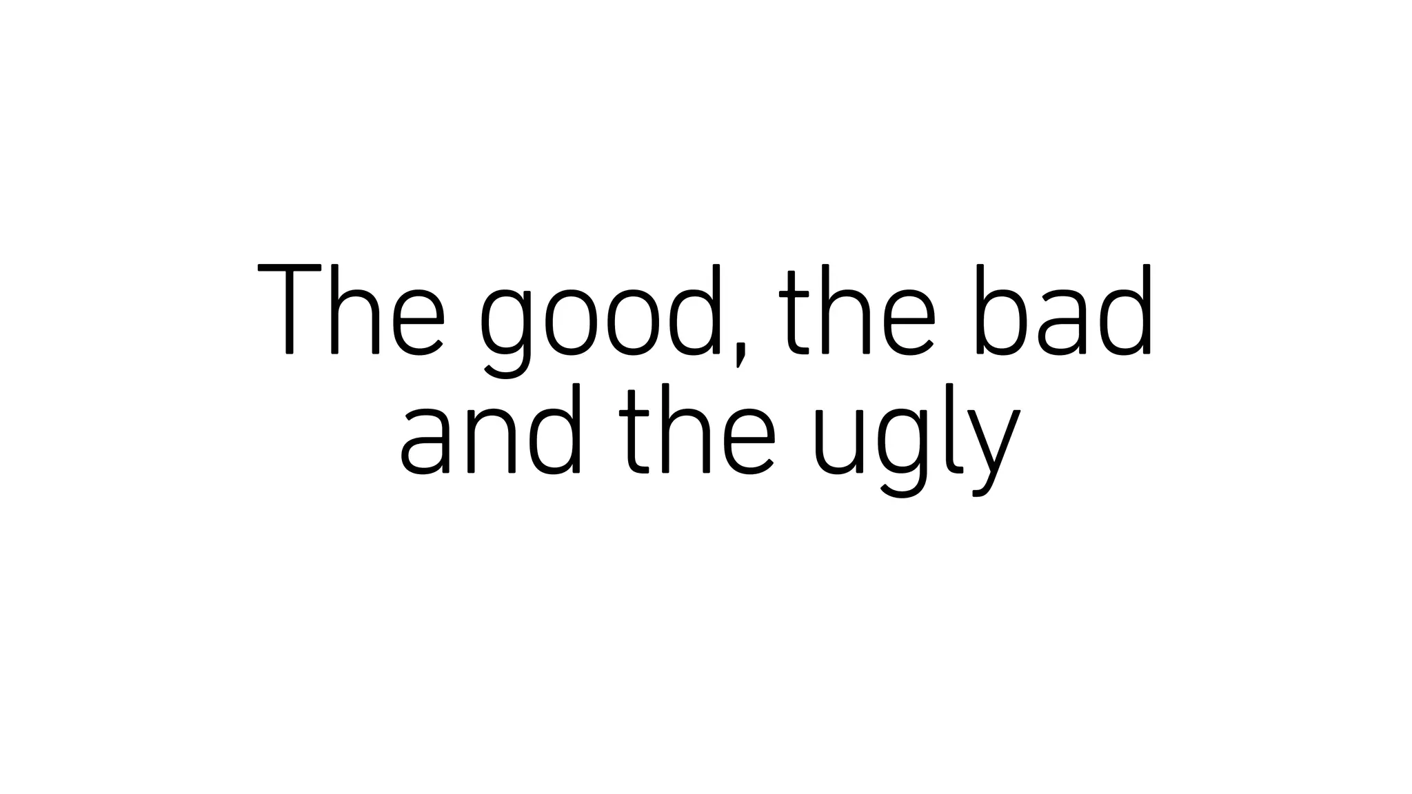 The good,the bad
and the ugly
 