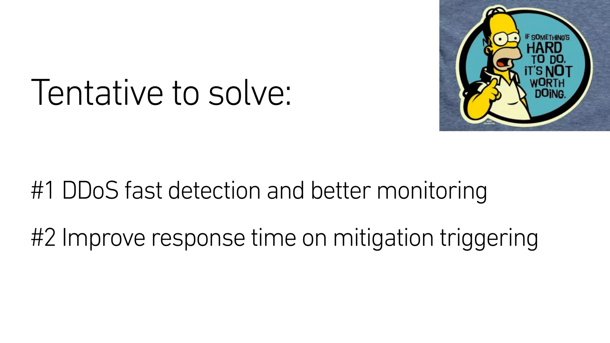 Tentative to solve: 
#1 DDoS fast detection and better monitoring 
#2 Improve response time on mitigation triggering
 