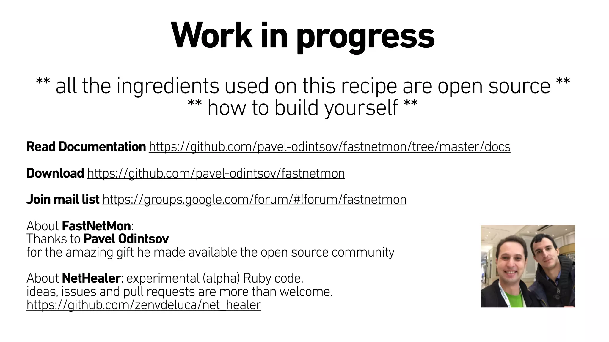 Work in progress
** all the ingredients used on this recipe are open source **
** how to build yourself **
Read Documentation https://github.com/pavel-odintsov/fastnetmon/tree/master/docs
Download https://github.com/pavel-odintsov/fastnetmon
Join mail list https://groups.google.com/forum/#!forum/fastnetmon
About FastNetMon:  
Thanks to Pavel Odintsov
for the amazing gift he made available the open source community
 
About NetHealer: experimental (alpha) Ruby code. 
ideas,issues and pull requests are more than welcome.
https://github.com/zenvdeluca/net_healer
 