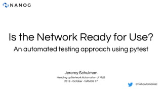 Is the Network Ready for Use?
An automated testing approach using pytest
Jeremy Schulman
Heading up Network Automation at MLB
2019 - October - NANOG 77
@nwkautomaniac
 