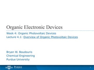 Organic Electronic Devices
Week 4: Organic Photovoltaic Devices
Lecture 4.1: Overview of Organic Photovoltaic Devices
Bryan W. Boudouris
Chemical Engineering
Purdue University
1
 