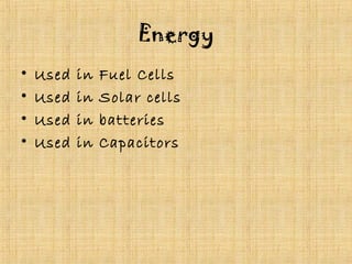 Energy 
• Used in Fuel Cells 
• Used in Solar cells 
• Used in batteries 
• Used in Capacitors 
 