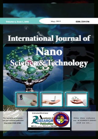 Volume 4, Issue 1, 2015 May, 2015 ISSN: 2319-8796
International Journal of
Nano
Science & Technology
This Journal is an academic
and peer-reviewed publication
(Print ISSN 2319-8796 )
Cite this volume
as 4(1)IJNST(2015)
and so on....
AnInternationalRefereedJournal
www.manishanpp.com
International Journal of
Nano
Science & Technology
International Journal of
Nano
Science & Technology
 