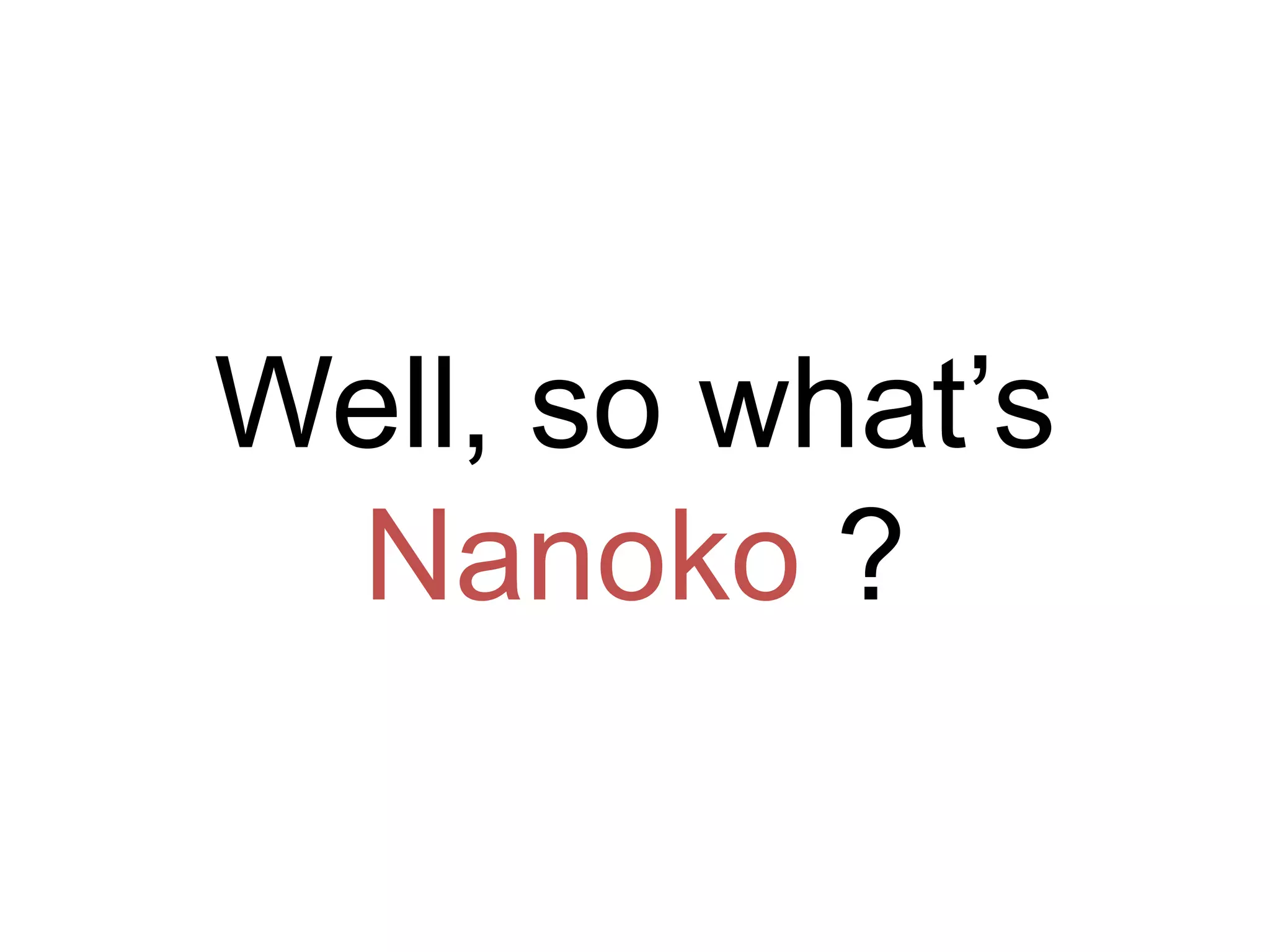 Well, so what’s
Nanoko ?
 