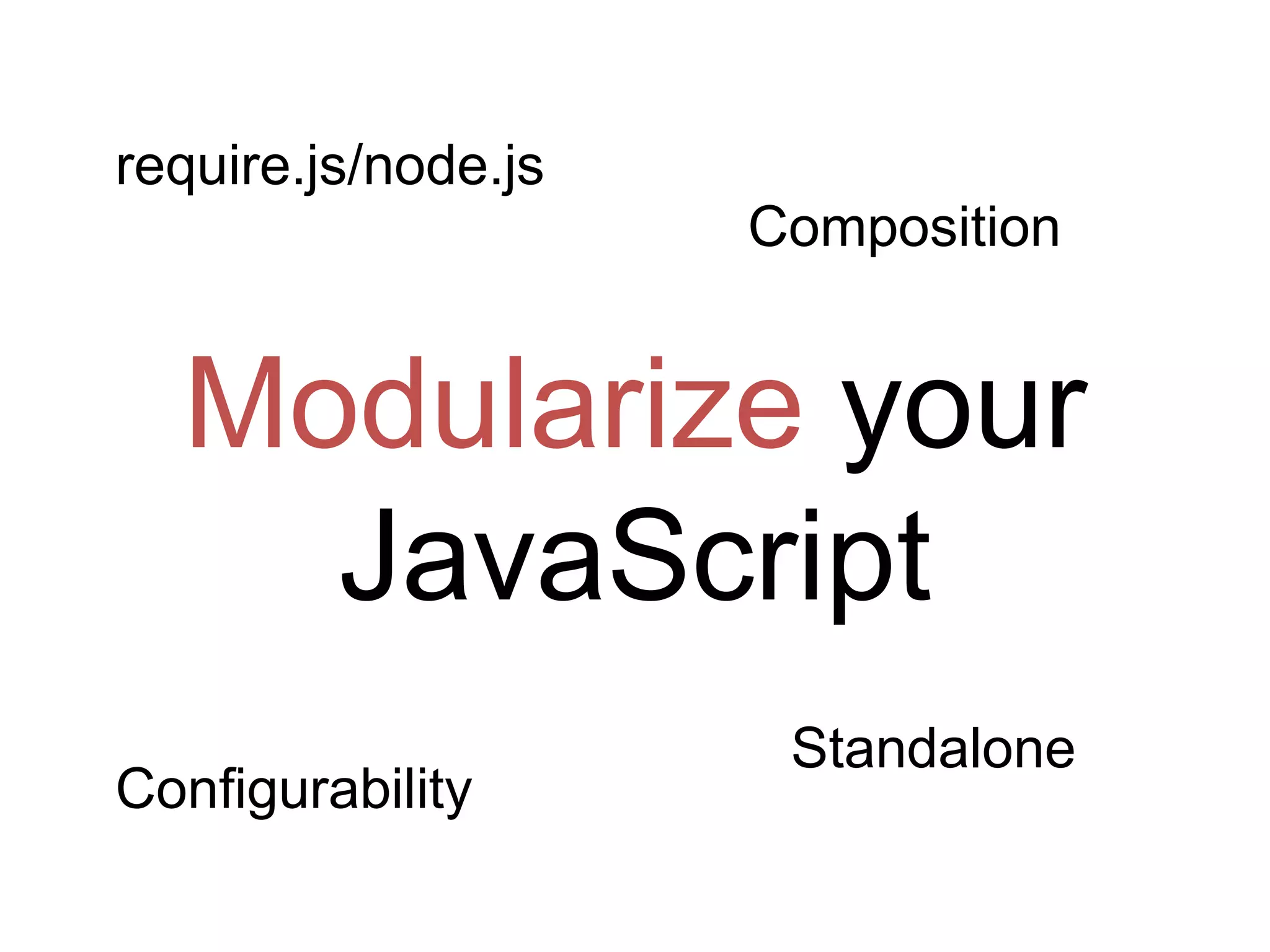 Modularize your
JavaScript
require.js/node.js
Composition
Standalone
Configurability
 