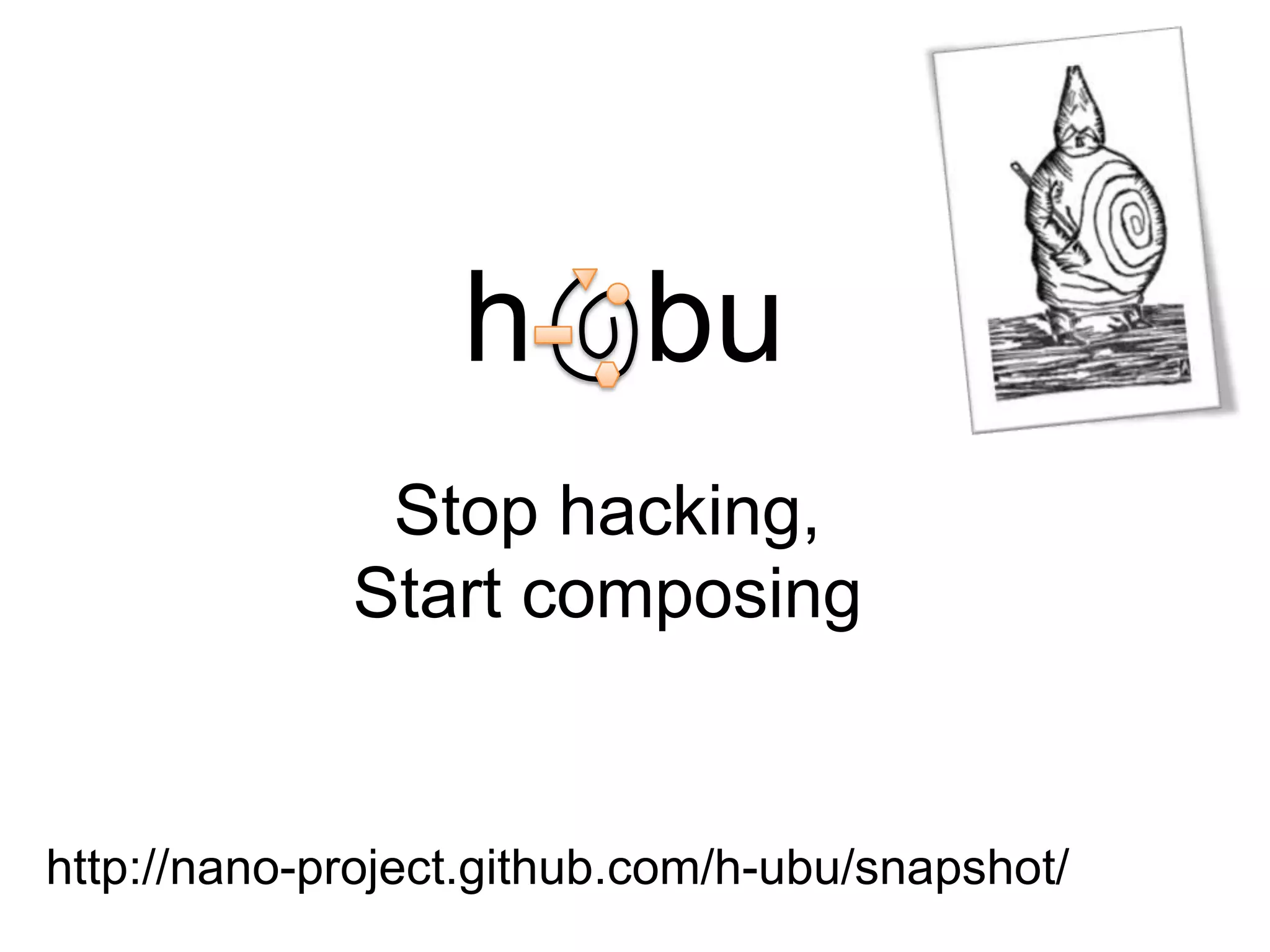http://nano-project.github.com/h-ubu/snapshot/
h bu
Stop hacking,
Start composing
 