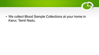 • We collect Blood Sample Collections at your home in
Karur, Tamil Nadu.
 