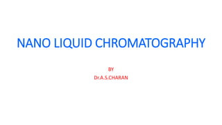 NANO LIQUID CHROMATOGRAPHY
BY
Dr.A.S.CHARAN
 