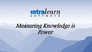 Measuring Knowledge is
Power
 