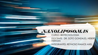 NANOLIPOSOMAS
CURSO: BIOTECNOLOGIA
DOCENTE: DR. SOTO GONZALES, HEBERT
HERNAN
INTEGRANTES: REYNOSO RAMOS AXEL
 