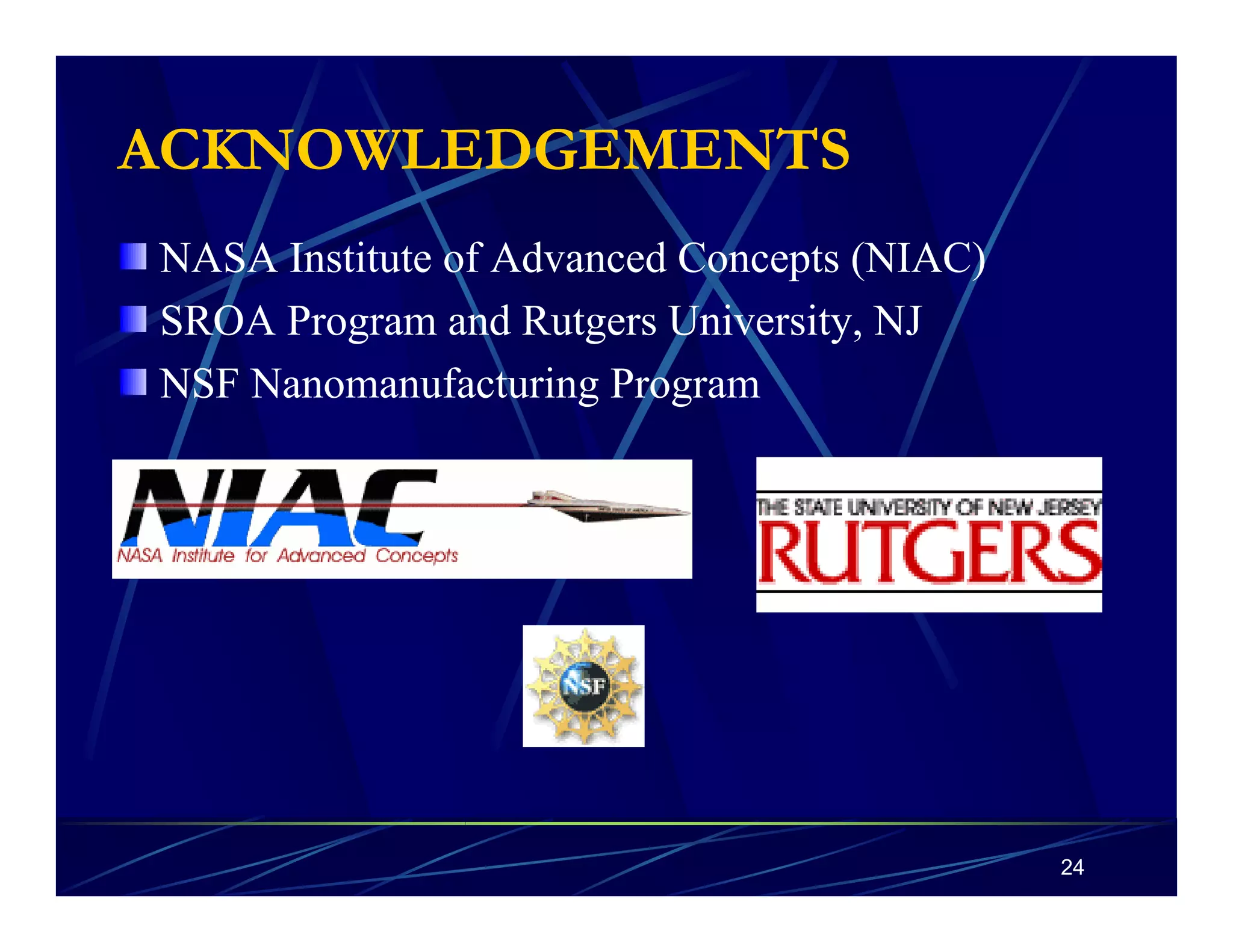 24 
ACKNOWLEDGEMENTS 
NASA Institute of Advanced Concepts (NIAC) 
SROA Program and Rutgers University, NJ 
NSF Nanomanufacturing Program 
