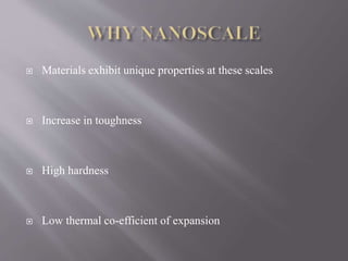  Materials exhibit unique properties at these scales
 Increase in toughness
 High hardness
 Low thermal co-efficient of expansion
 