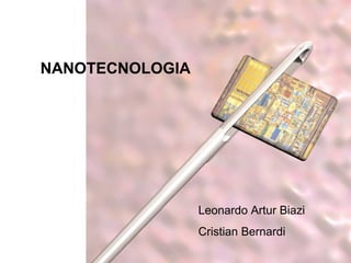 NANOTECNOLOGIA




                 Leonardo Artur Biazi
                 Cristian Bernardi
 