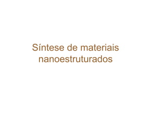 Síntese de materiais
 nanoestruturados
 