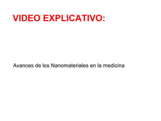 VIDEO EXPLICATIVO:
Avances de los Nanomateriales en la medicina
 