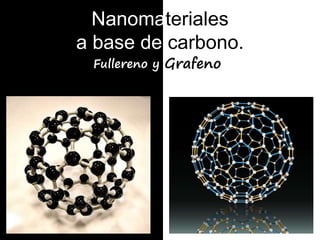Nanomateriales
a base de carbono.
Fullereno y Grafeno
 