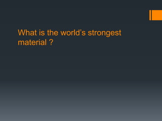 What is the world’s strongest 
material ? 
 