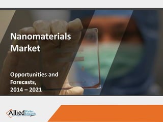 Nanomaterials
Market
Opportunities and
Forecasts,
2014 – 2021
 