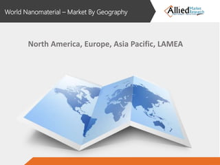 World Nanomaterial – Market By Geography
North America, Europe, Asia Pacific, LAMEA
 