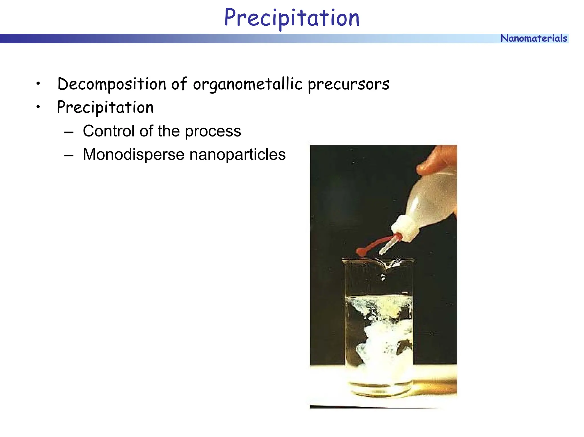 Nanomaterials
Precipitation
• Decomposition of organometallic precursors
• Precipitation
– Control of the process
– Monodisperse nanoparticles
 