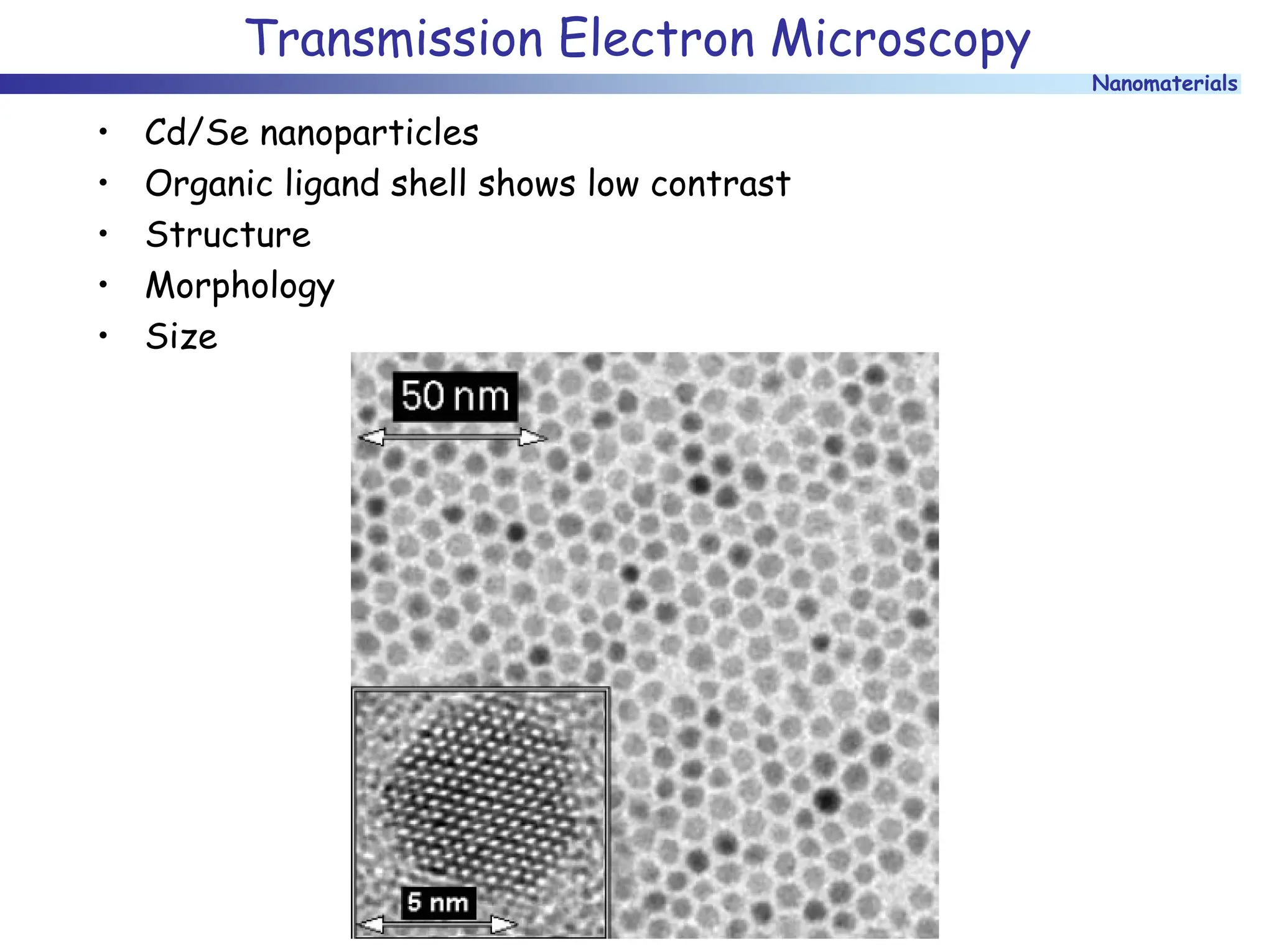 Nanomaterials
Transmission Electron Microscopy
• Cd/Se nanoparticles
• Organic ligand shell shows low contrast
• Structure
• Morphology
• Size
 