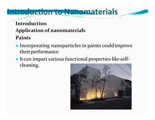 Introduction to Nanomaterials
Introduction
Application of nanomaterials
Paints
● Incorporating nanoparticles in paints couldimprove
theirperformance
● Itcan impartvarious functional properties like self-
cleaning.
 