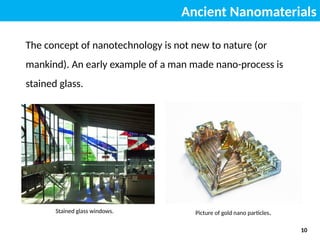 Ancient Nanomaterials
Stained glass windows. Picture of gold nano particles.
10
The concept of nanotechnology is not new to nature (or
mankind). An early example of a man made nano-process is
stained glass.
 