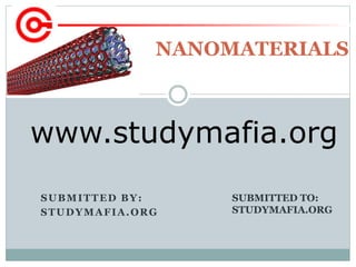 SUBMITTED BY:
STUDYMAFIA.ORG
NANOMATERIALS
SUBMITTED TO:
STUDYMAFIA.ORG
www.studymafia.org
 