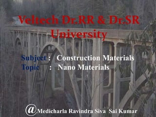 Veltech Dr.RR & Dr.SR
University
Subject : Construction Materials
Topic : Nano Materials
@Medicharla Ravindra Siva Sai Kumar
 