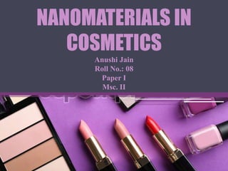 NANOMATERIALS IN
COSMETICS
Anushi Jain
Roll No.: 08
Paper I
Msc. II
 