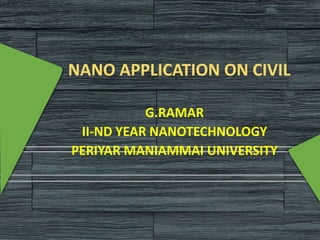 NANO APPLICATION ON CIVIL
G.RAMAR
II-ND YEAR NANOTECHNOLOGY
PERIYAR MANIAMMAI UNIVERSITY
 