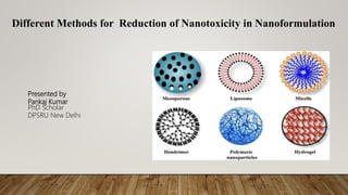Different Methods for Reduction of Nanotoxicity in Nanoformulation
Presented by
Pankaj Kumar
PhD Scholar
DPSRU New Delhi
 