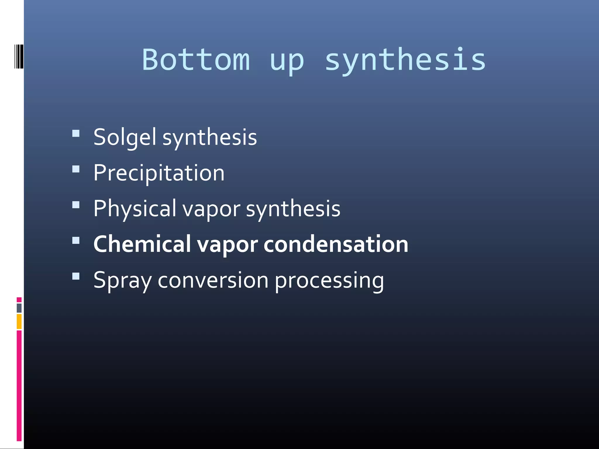 Bottom up synthesis

 Solgel synthesis
 Precipitation
 Physical vapor synthesis
 Chemical vapor condensation
 Spray conversion processing
 