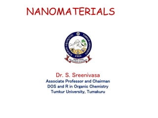 NANOMATERIALS
Dr. S. Sreenivasa
Associate Professor and Chairman
DOS and R in Organic Chemistry
Tumkur University, Tumakuru
 