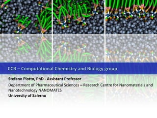 CCB – ComputationalChemistry and Biologygroup Stefano Piotto, PhD - Assistant Professor DepartmentofPharmaceuticalSciences– Research Centre for Nanomaterials and Nanotechnology NANOMATES Universityof Salerno 