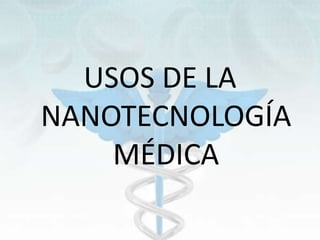 USOS DE LA
NANOTECNOLOGÍA
MÉDICA
 