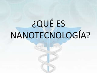 ¿QUÉ ES
NANOTECNOLOGÍA?
 
