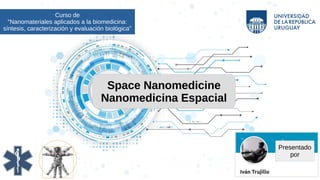 Curso de
"Nanomateriales aplicados a la biomedicina:
síntesis, caracterización y evaluación biológica"
Space Nanomedicine
Nanomedicina Espacial
Presentado
por
 