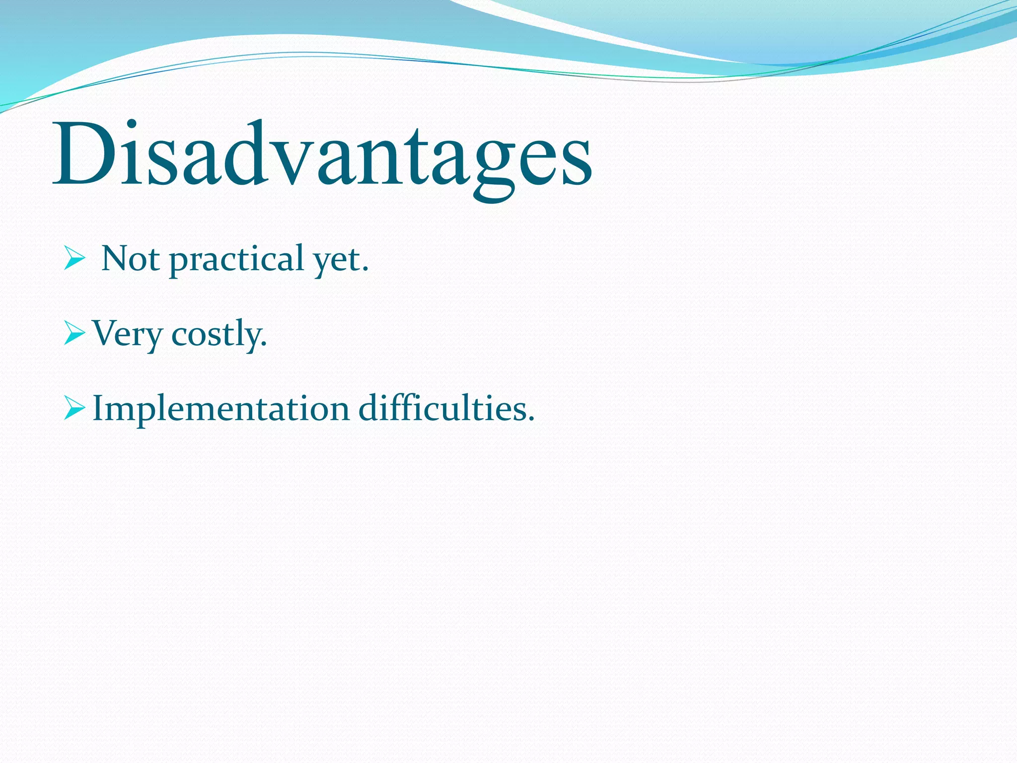 Disadvantages
 Not practical yet.
Very costly.
Implementation difficulties.
 