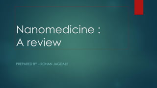 Nanomedicine :
A review
PREPARED BY – ROHAN JAGDALE
 