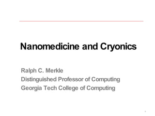 Nanomedicine and Cryonics Ralph C. Merkle Distinguished Professor of Computing Georgia Tech College of Computing 